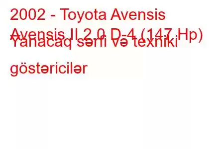 2002 - Toyota Avensis
Avensis II 2.0 D-4 (147 Hp) Yanacaq sərfi və texniki göstəricilər