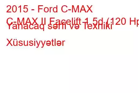 2015 - Ford C-MAX
C-MAX II Facelift 1.5d (120 Hp) Yanacaq sərfi və Texniki Xüsusiyyətlər