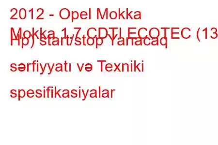 2012 - Opel Mokka
Mokka 1.7 CDTI ECOTEC (130 Hp) start/stop Yanacaq sərfiyyatı və Texniki spesifikasiyalar