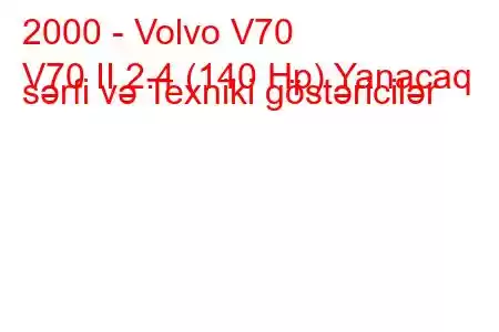 2000 - Volvo V70
V70 II 2.4 (140 Hp) Yanacaq sərfi və Texniki göstəricilər