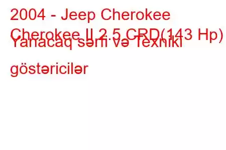 2004 - Jeep Cherokee
Cherokee II 2.5 CRD(143 Hp) Yanacaq sərfi və Texniki göstəricilər