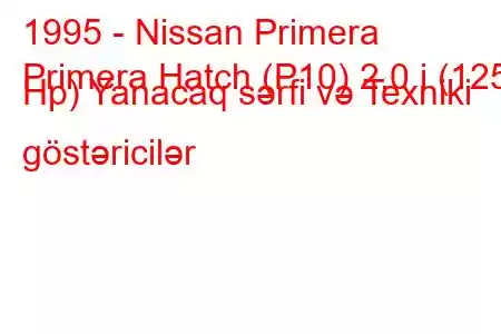 1995 - Nissan Primera
Primera Hatch (P10) 2.0 i (125 Hp) Yanacaq sərfi və Texniki göstəricilər