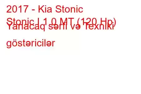 2017 - Kia Stonic
Stonic I 1.0 MT (120 Hp) Yanacaq sərfi və Texniki göstəricilər