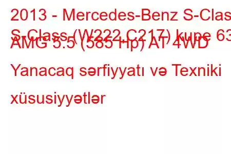 2013 - Mercedes-Benz S-Class
S-Class (W222,C217) kupe 63 AMG 5.5 (585 Hp) AT 4WD Yanacaq sərfiyyatı və Texniki xüsusiyyətlər