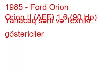 1985 - Ford Orion
Orion II (AFF) 1.6 (90 Hp) Yanacaq sərfi və Texniki göstəricilər