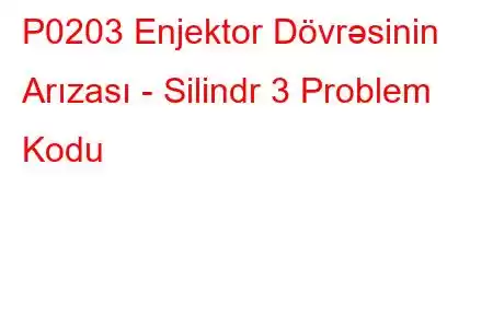 P0203 Enjektor Dövrəsinin Arızası - Silindr 3 Problem Kodu