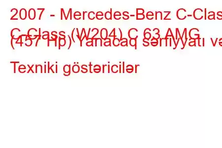 2007 - Mercedes-Benz C-Class
C-Class (W204) C 63 AMG (457 Hp) Yanacaq sərfiyyatı və Texniki göstəricilər