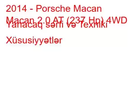 2014 - Porsche Macan
Macan 2.0 AT (237 Hp) 4WD Yanacaq sərfi və Texniki Xüsusiyyətlər