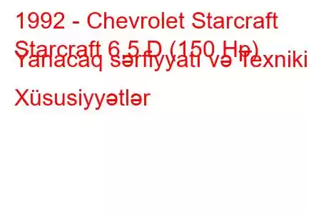 1992 - Chevrolet Starcraft
Starcraft 6.5 D (150 Hp) Yanacaq sərfiyyatı və Texniki Xüsusiyyətlər