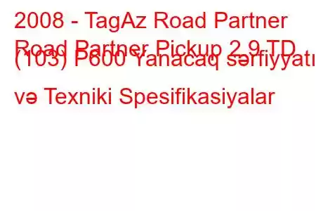 2008 - TagAz Road Partner
Road Partner Pickup 2.9 TD (103) P600 Yanacaq sərfiyyatı və Texniki Spesifikasiyalar