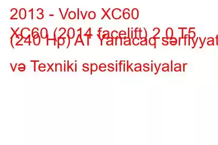 2013 - Volvo XC60
XC60 (2014 facelift) 2.0 T5 (240 Hp) AT Yanacaq sərfiyyatı və Texniki spesifikasiyalar