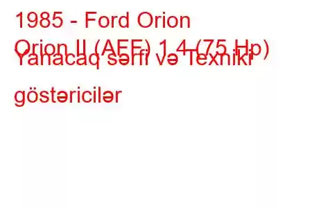 1985 - Ford Orion
Orion II (AFF) 1.4 (75 Hp) Yanacaq sərfi və Texniki göstəricilər