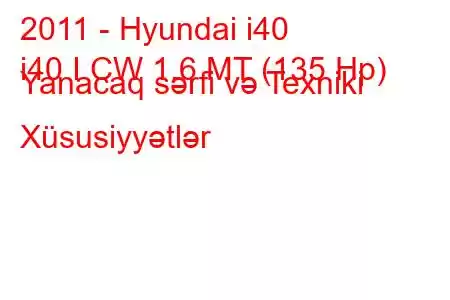 2011 - Hyundai i40
i40 I CW 1.6 MT (135 Hp) Yanacaq sərfi və Texniki Xüsusiyyətlər