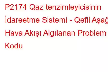 P2174 Qaz tənzimləyicisinin İdarəetmə Sistemi - Qəfil Aşağı Hava Akışı Algılanan Problem Kodu