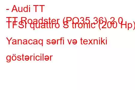 - Audi TT
TT Roadster (PQ35,36) 2.0 TFSI quattro S tronic (200 Hp) Yanacaq sərfi və texniki göstəricilər