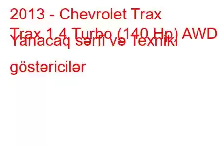 2013 - Chevrolet Trax
Trax 1.4 Turbo (140 Hp) AWD Yanacaq sərfi və Texniki göstəricilər