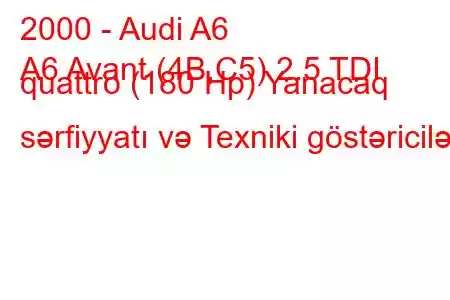 2000 - Audi A6
A6 Avant (4B,C5) 2.5 TDI quattro (180 Hp) Yanacaq sərfiyyatı və Texniki göstəricilər