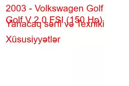 2003 - Volkswagen Golf
Golf V 2.0 FSI (150 Hp) Yanacaq sərfi və Texniki Xüsusiyyətlər