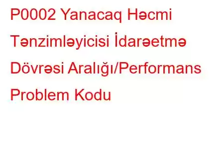 P0002 Yanacaq Həcmi Tənzimləyicisi İdarəetmə Dövrəsi Aralığı/Performans Problem Kodu