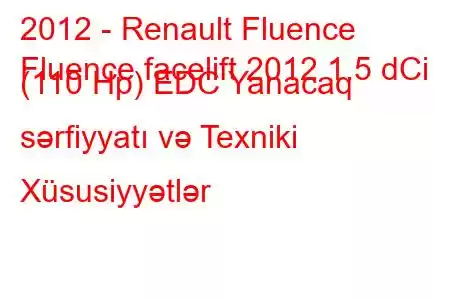 2012 - Renault Fluence
Fluence facelift 2012 1.5 dCi (110 Hp) EDC Yanacaq sərfiyyatı və Texniki Xüsusiyyətlər