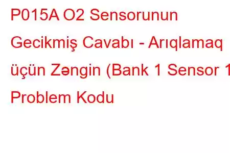 P015A O2 Sensorunun Gecikmiş Cavabı - Arıqlamaq üçün Zəngin (Bank 1 Sensor 1) Problem Kodu