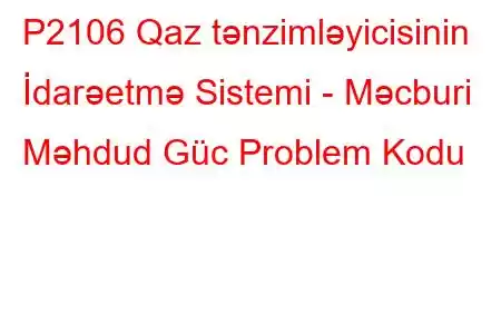 P2106 Qaz tənzimləyicisinin İdarəetmə Sistemi - Məcburi Məhdud Güc Problem Kodu