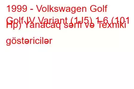 1999 - Volkswagen Golf
Golf IV Variant (1J5) 1.6 (101 Hp) Yanacaq sərfi və Texniki göstəricilər