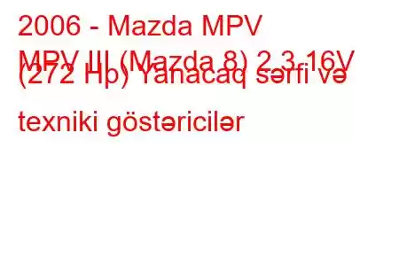 2006 - Mazda MPV
MPV III (Mazda 8) 2.3 16V (272 Hp) Yanacaq sərfi və texniki göstəricilər