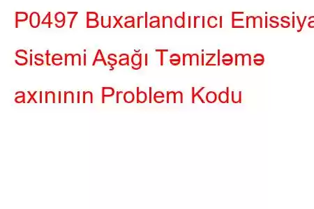 P0497 Buxarlandırıcı Emissiya Sistemi Aşağı Təmizləmə axınının Problem Kodu