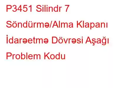 P3451 Silindr 7 Söndürmə/Alma Klapanı İdarəetmə Dövrəsi Aşağı Problem Kodu