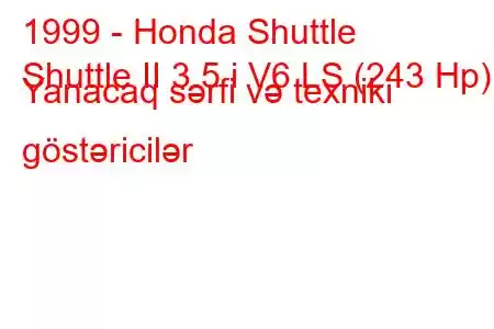 1999 - Honda Shuttle
Shuttle II 3.5 i V6 LS (243 Hp) Yanacaq sərfi və texniki göstəricilər