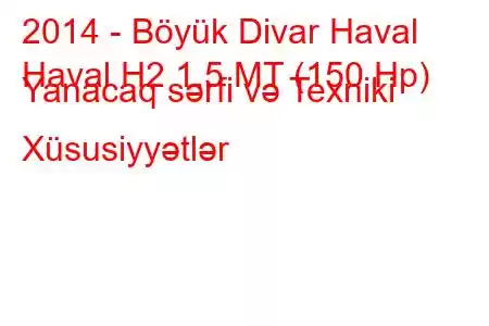 2014 - Böyük Divar Haval
Haval H2 1.5 MT (150 Hp) Yanacaq sərfi və Texniki Xüsusiyyətlər