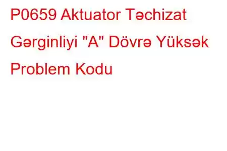 P0659 Aktuator Təchizat Gərginliyi 