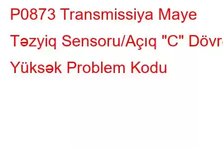 P0873 Transmissiya Maye Təzyiq Sensoru/Açıq 