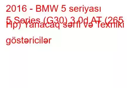 2016 - BMW 5 seriyası
5 Series (G30) 3.0d AT (265 Hp) Yanacaq sərfi və Texniki göstəricilər