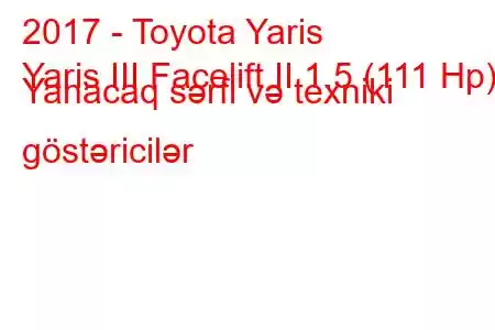 2017 - Toyota Yaris
Yaris III Facelift II 1.5 (111 Hp) Yanacaq sərfi və texniki göstəricilər