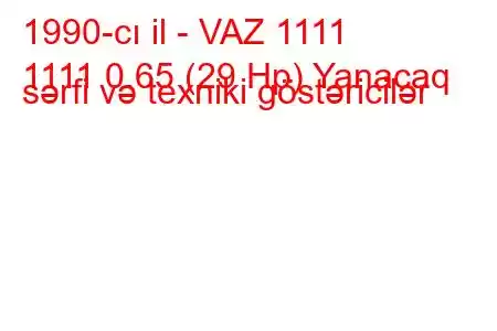 1990-cı il - VAZ 1111
1111 0.65 (29 Hp) Yanacaq sərfi və texniki göstəricilər