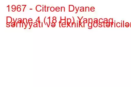 1967 - Citroen Dyane
Dyane 4 (18 Hp) Yanacaq sərfiyyatı və texniki göstəricilər