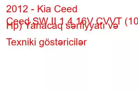 2012 - Kia Ceed
Ceed SW II 1.4 16V CVVT (100 Hp) Yanacaq sərfiyyatı və Texniki göstəricilər