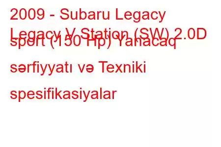 2009 - Subaru Legacy
Legacy V Station (SW) 2.0D sport (150 Hp) Yanacaq sərfiyyatı və Texniki spesifikasiyalar