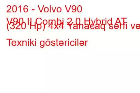 2016 - Volvo V90
V90 II Combi 2.0 Hybrid AT (320 Hp) 4x4 Yanacaq sərfi və Texniki göstəricilər