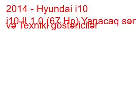 2014 - Hyundai i10
i10 II 1.0 (67 Hp) Yanacaq sərfi və Texniki göstəricilər