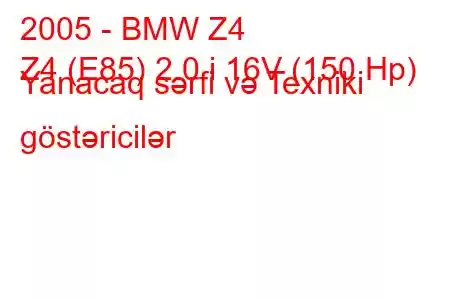 2005 - BMW Z4
Z4 (E85) 2.0 i 16V (150 Hp) Yanacaq sərfi və Texniki göstəricilər