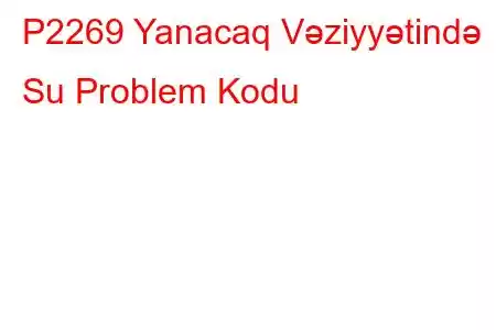 P2269 Yanacaq Vəziyyətində Su Problem Kodu