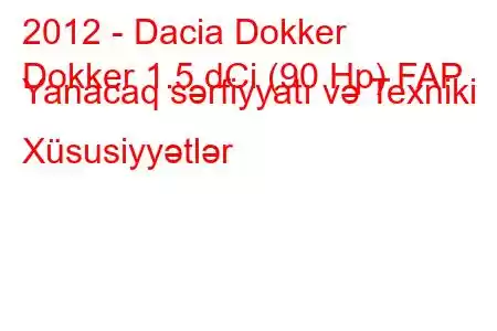 2012 - Dacia Dokker
Dokker 1.5 dCi (90 Hp) FAP Yanacaq sərfiyyatı və Texniki Xüsusiyyətlər