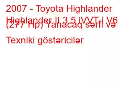 2007 - Toyota Highlander
Highlander II 3.5 iVVT-i V6 (277 Hp) Yanacaq sərfi və Texniki göstəricilər