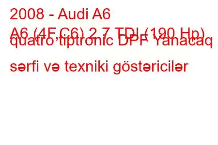 2008 - Audi A6
A6 (4F,C6) 2.7 TDI (190 Hp) quatro tiptronic DPF Yanacaq sərfi və texniki göstəricilər