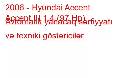 2006 - Hyundai Accent
Accent III 1.4 (97 Hp) Avtomatik yanacaq sərfiyyatı və texniki göstəricilər