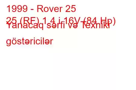 1999 - Rover 25
25 (RF) 1.4 i 16V (84 Hp) Yanacaq sərfi və Texniki göstəricilər