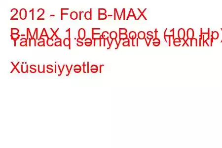 2012 - Ford B-MAX
B-MAX 1.0 EcoBoost (100 Hp) Yanacaq sərfiyyatı və Texniki Xüsusiyyətlər